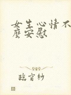 女生心情不好怎么安慰