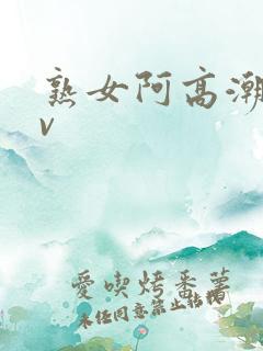 熟女阿高潮合集v