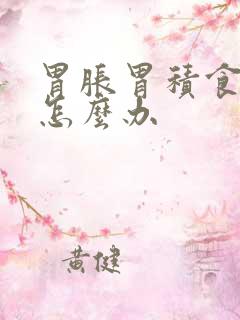 胃胀胃积食胃疼怎么办