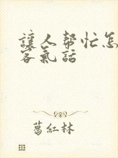 让人帮忙怎么说客气话