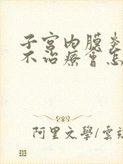 子宫内膜炎长期不治疗会怎么样