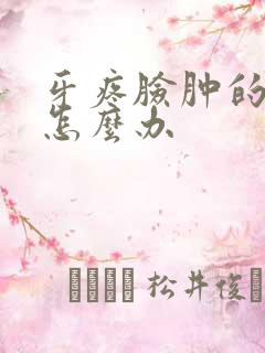 牙疼脸肿的厉害怎么办