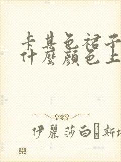 卡其色裙子搭配什么颜色上衣好看