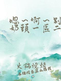 嗯～啊～别揉我奶头一区二区在线观看