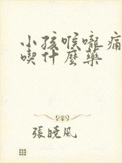 小孩喉咙痛发烧吃什么药