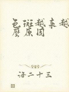 色斑越来越多什么原因