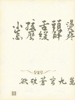 小孩舌头烫伤了怎么缓解疼痛