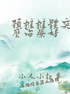 颈椎椎体突出怎么治疗好