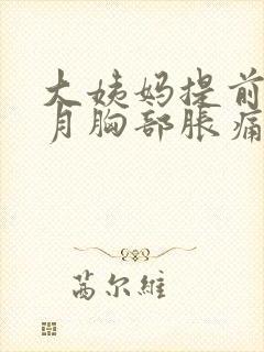 大姨妈提前半个月胸部胀痛正常吗