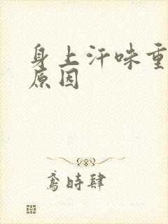 身上汗味重什么原因