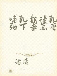 哺乳期后乳房松弛下垂怎么办