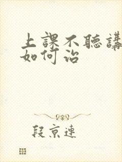 上课不听讲小孩如何治