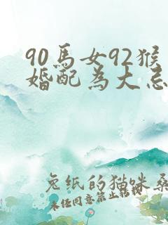 90马女92猴婚配为大忌