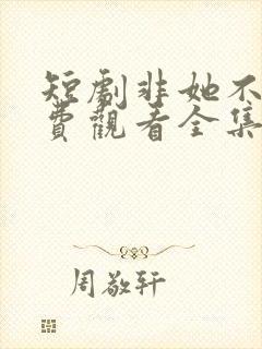 短剧非她不可免费观看全集