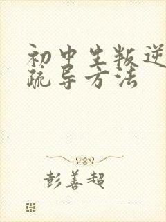 初中生叛逆心理疏导方法