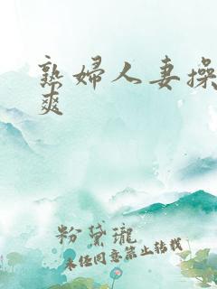 熟妇人妻操的好爽