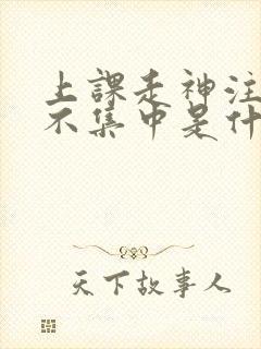 上课走神注意力不集中是什么原因