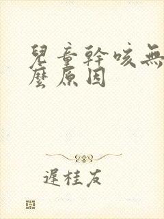 儿童干咳无痰什么原因