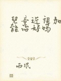 儿童近视加散光能治好吗