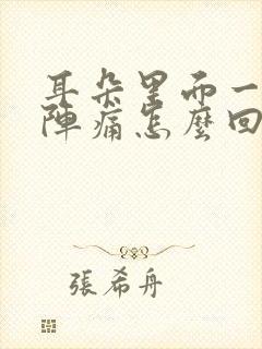 耳朵里面一阵一阵痛怎么回事