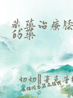 藏药治疗膝盖疼的药