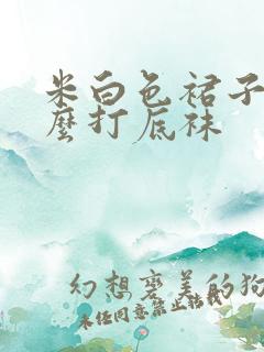 米白色裙子配什么打底袜