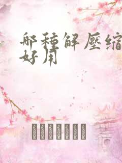 哪种解压缩软件好用