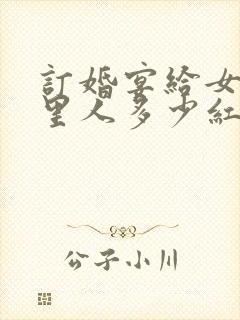 订婚宴给女方家里人多少红包