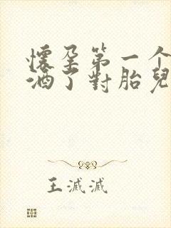 怀孕第一个月喝酒了对胎儿有影响吗