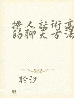 撩人话术高情商的聊天方法