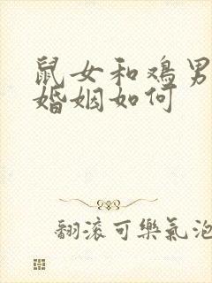 鼠女和鸡男相配婚姻如何
