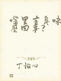 嘴里有臭味是怎么回事?