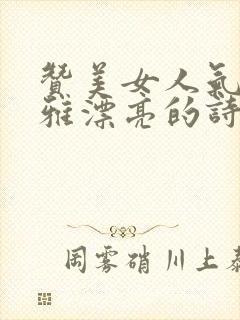 赞美女人气质高雅漂亮的诗句