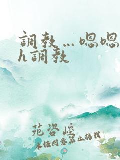 调教…嗯嗯c…h调教