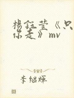 杨钰莹《只想跟你走》mv