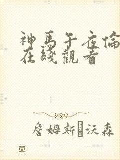 神马午夜伦理片在线观看