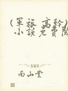 (军旅 高干) 小说免费阅读