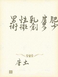 男性乳房肥大手术微创多少钱费用