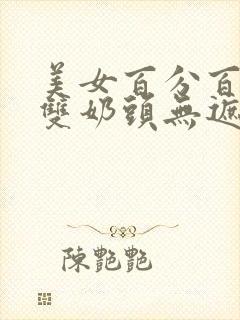 美女百分百露出双奶头无遮挡