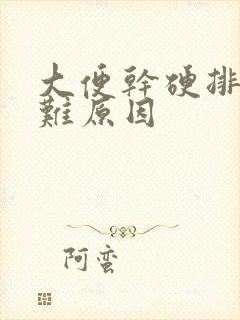 大便干硬排便困难原因