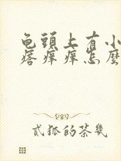 龟头上有小红疙瘩痒痒怎么回事