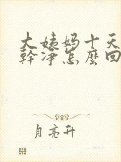 大姨妈十天才走干净怎么回事