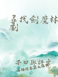 寻找剑魔林武短剧