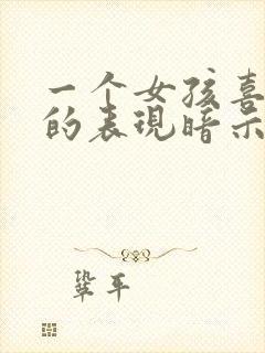 一个女孩喜欢你的表现暗示