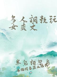 多人调教玩弄一女爽文