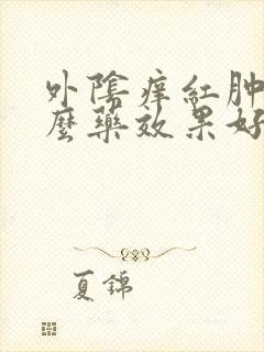 外阴痒红肿用什么药效果好