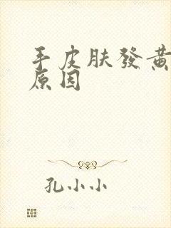 手皮肤发黄什么原因