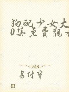 狗配少女大人50集免费观看高清