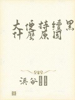 大便持续黑色是什么原因