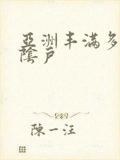 亚洲丰满多毛大阴户